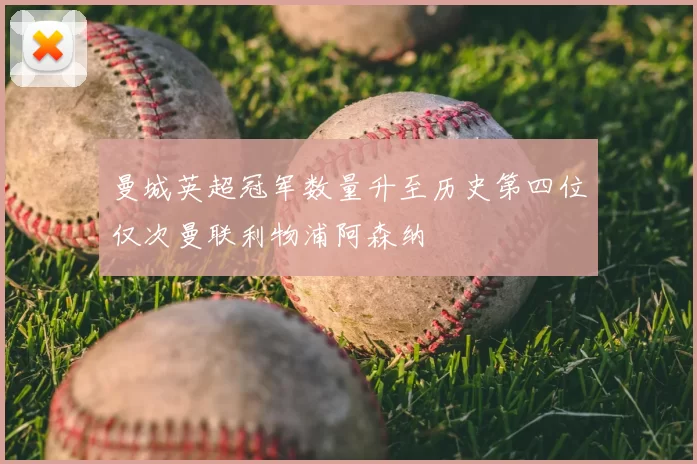 曼城英超冠军数量升至历史第四位仅次曼联利物浦阿森纳