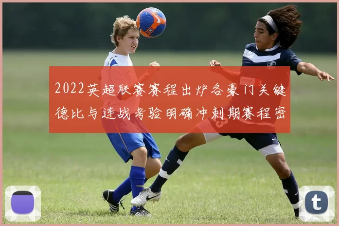 2022英超联赛赛程出炉各豪门关键德比与连战考验明确冲刺期赛程密集