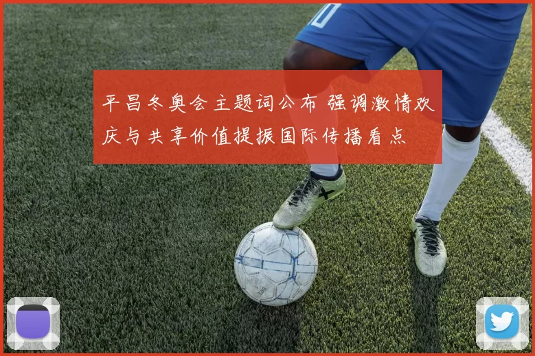 平昌冬奥会主题词公布 强调激情欢庆与共享价值提振国际传播看点