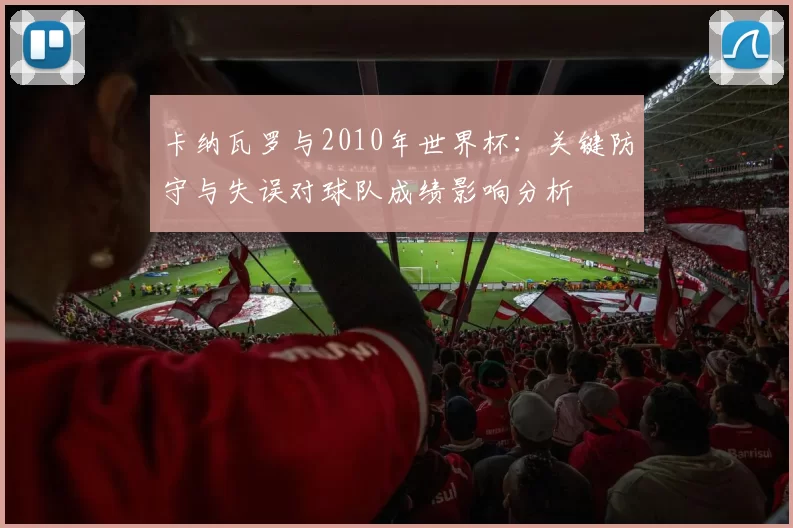 卡纳瓦罗与2010年世界杯：关键防守与失误对球队成绩影响分析