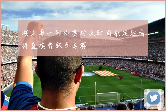 湖人勇士附加赛对决时间敲定胜者将直接晋级季后赛