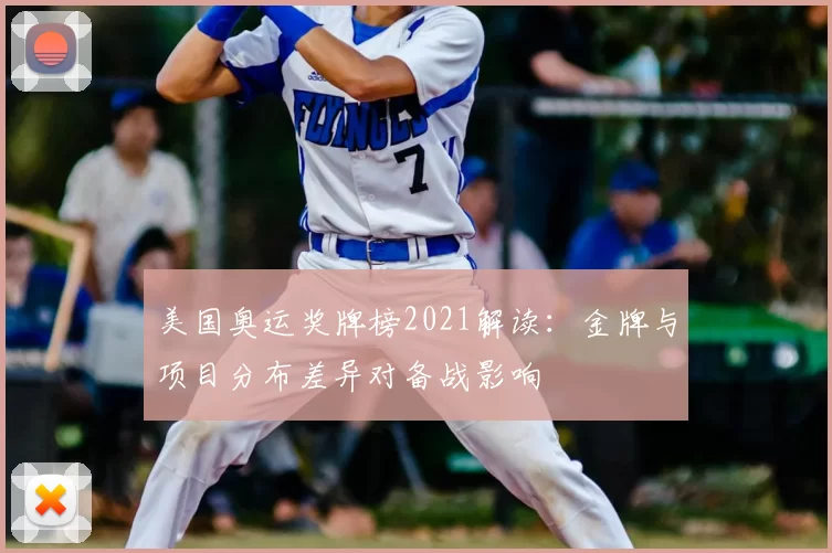 美国奥运奖牌榜2021解读：金牌与项目分布差异对备战影响