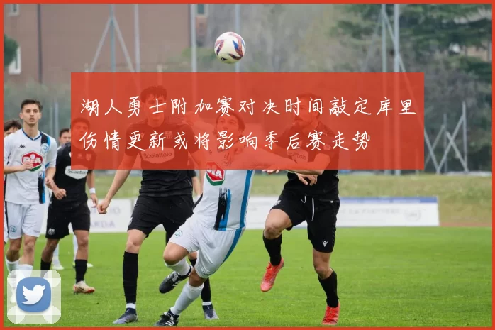 湖人勇士附加赛对决时间敲定库里伤情更新或将影响季后赛走势