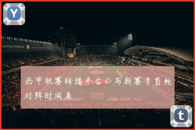 西甲联赛转播平台公布新赛季首轮对阵时间表