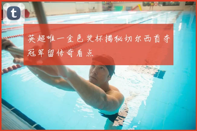 英超唯一金色奖杯揭秘切尔西首夺冠军留传奇看点