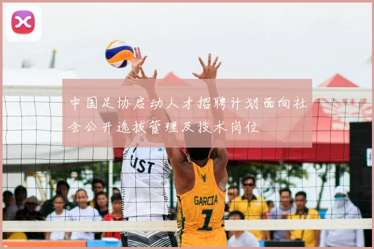 中国足协启动人才招聘计划面向社会公开选拔管理及技术岗位