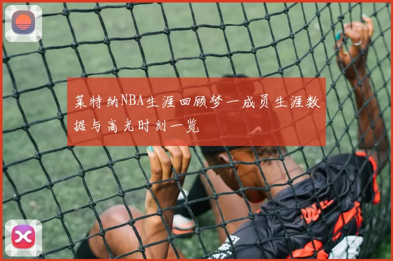 莱特纳NBA生涯回顾梦一成员生涯数据与高光时刻一览