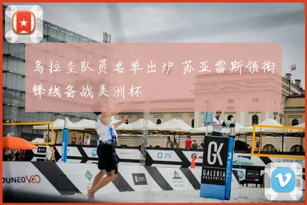 乌拉圭队员名单出炉 苏亚雷斯领衔锋线备战美洲杯