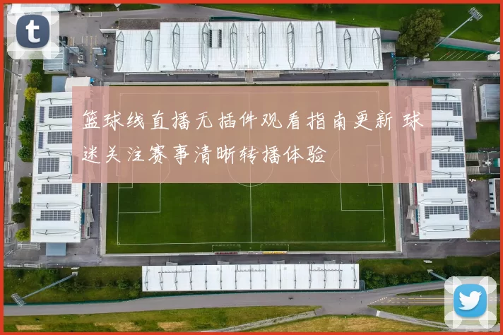 篮球线直播无插件观看指南更新 球迷关注赛事清晰转播体验
