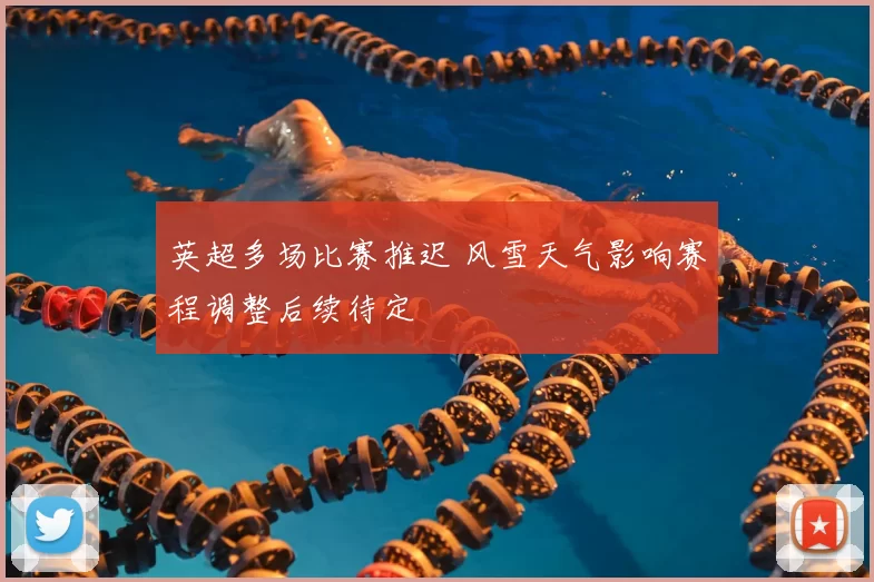 英超多场比赛推迟 风雪天气影响赛程调整后续待定