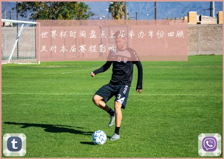 世界杯时间盘点上届举办年份回顾及对本届赛程影响