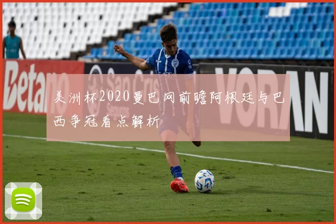 美洲杯2020曼巴网前瞻阿根廷与巴西争冠看点解析