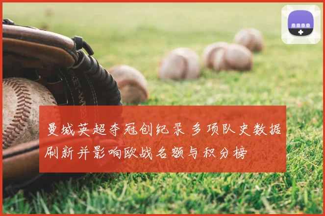 曼城英超夺冠创纪录 多项队史数据刷新并影响欧战名额与积分榜