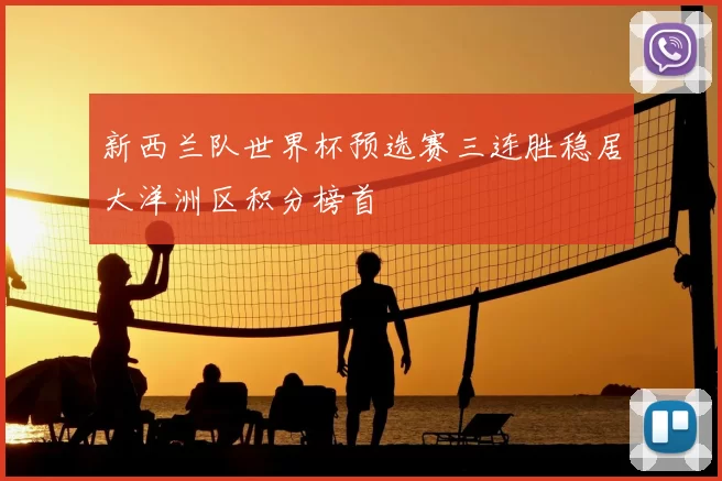 新西兰队世界杯预选赛三连胜稳居大洋洲区积分榜首