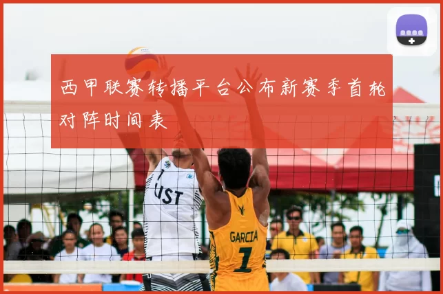 西甲联赛转播平台公布新赛季首轮对阵时间表