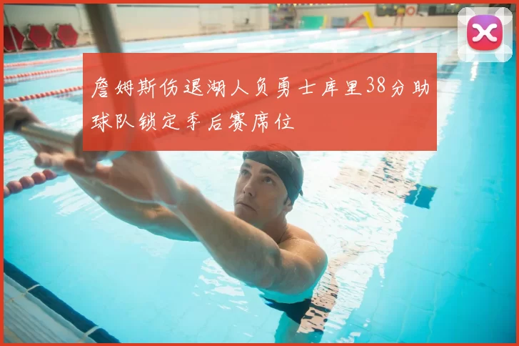 詹姆斯伤退湖人负勇士库里38分助球队锁定季后赛席位