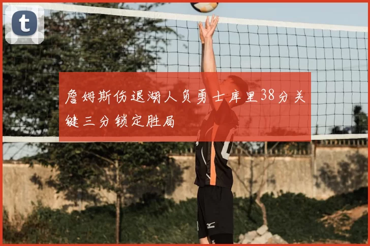 詹姆斯伤退湖人负勇士库里38分关键三分锁定胜局