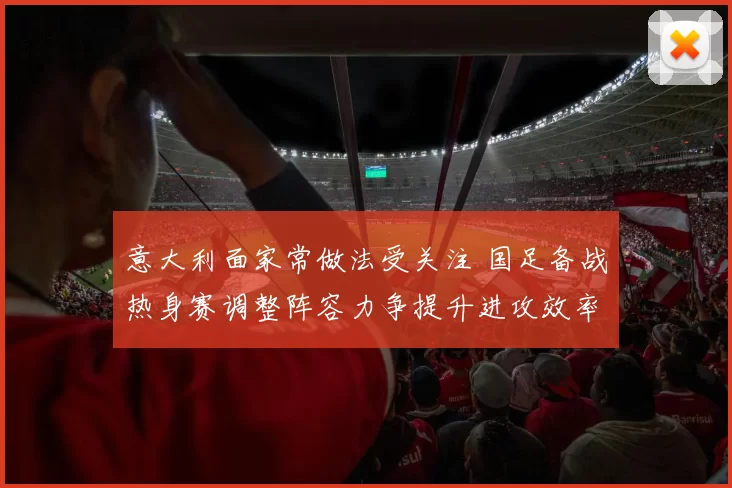 意大利面家常做法受关注 国足备战热身赛调整阵容力争提升进攻效率