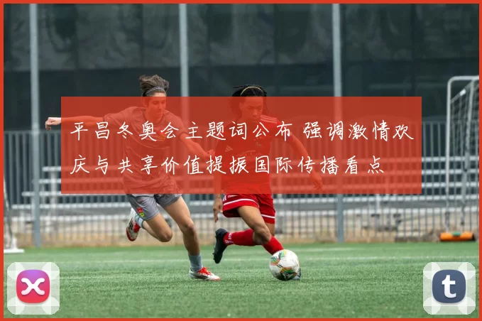 平昌冬奥会主题词公布 强调激情欢庆与共享价值提振国际传播看点