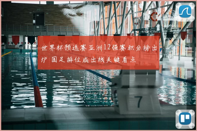 世界杯预选赛亚洲12强赛积分榜出炉 国足排位成出线关键看点