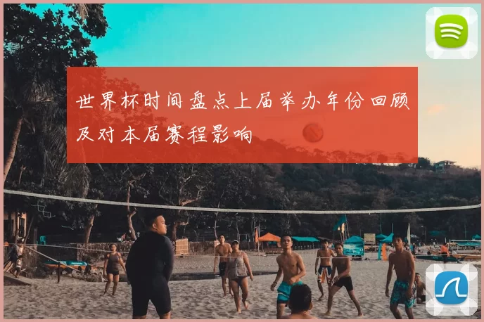 世界杯时间盘点上届举办年份回顾及对本届赛程影响