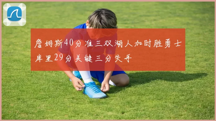 詹姆斯40分准三双湖人加时胜勇士库里29分关键三分失手