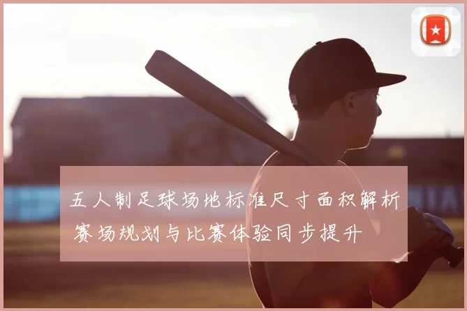 五人制足球场地标准尺寸面积解析 赛场规划与比赛体验同步提升