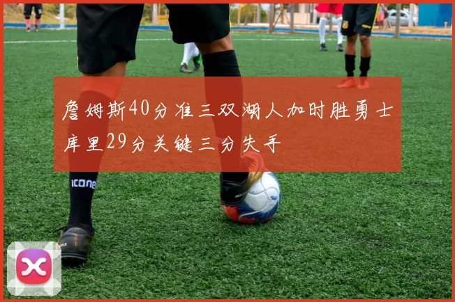 詹姆斯40分准三双湖人加时胜勇士库里29分关键三分失手