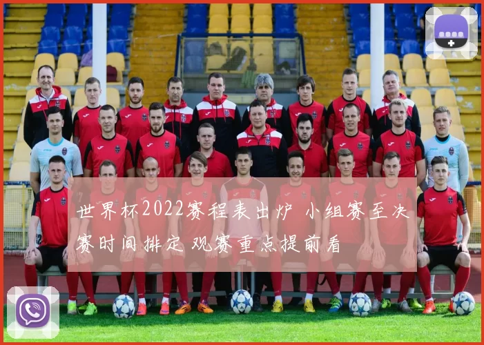 世界杯2022赛程表出炉 小组赛至决赛时间排定 观赛重点提前看