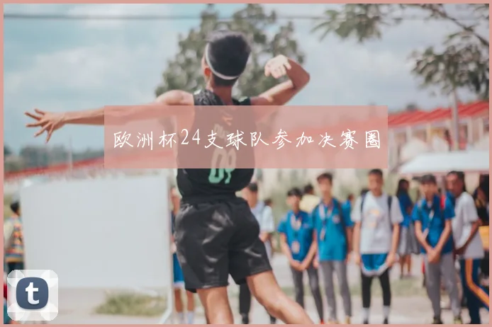 欧洲杯24支球队参加决赛圈
