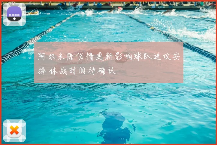 阿尔米隆伤情更新影响球队进攻安排 休战时间待确认