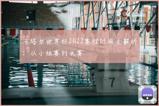 卡塔尔世界杯2022赛程时间全解析：从小组赛到决赛