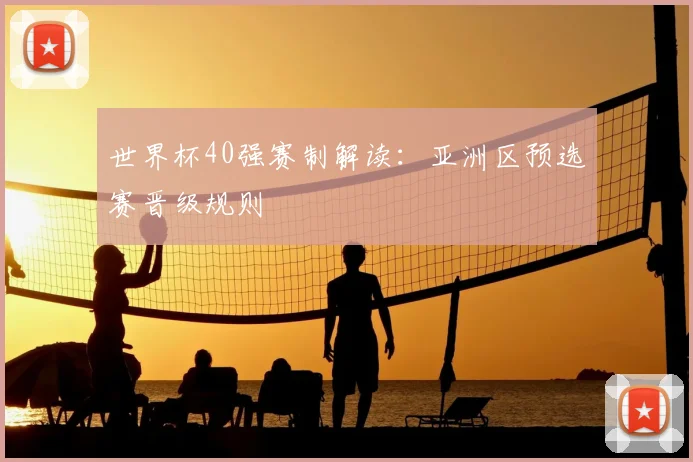 世界杯40强赛制解读：亚洲区预选赛晋级规则