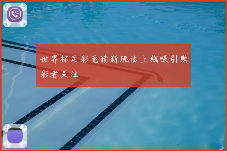 世界杯足彩竞猜新玩法上线吸引购彩者关注