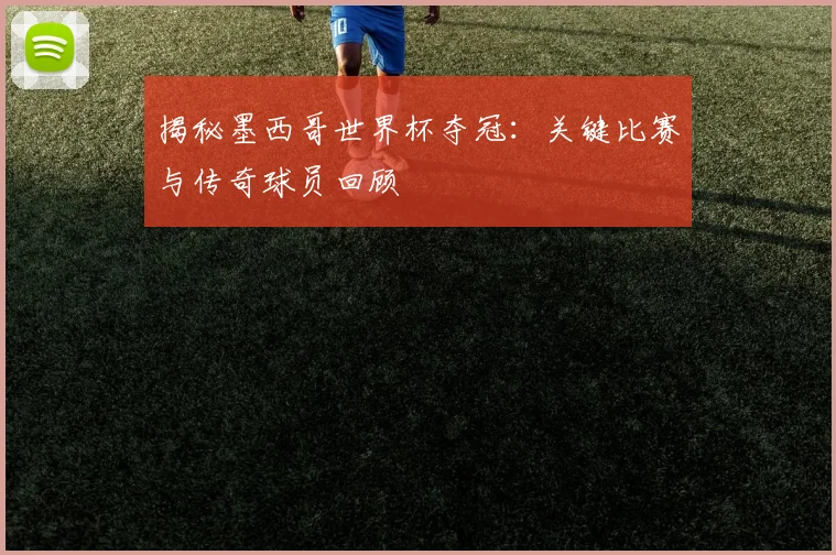 揭秘墨西哥世界杯夺冠:关键比赛与传奇球员回顾