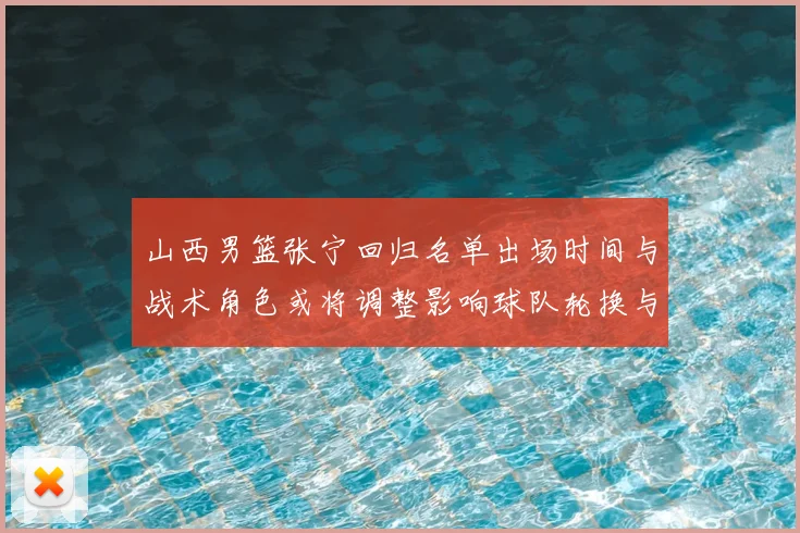 山西男篮张宁回归名单出场时间与战术角色或将调整影响球队轮换与攻防端