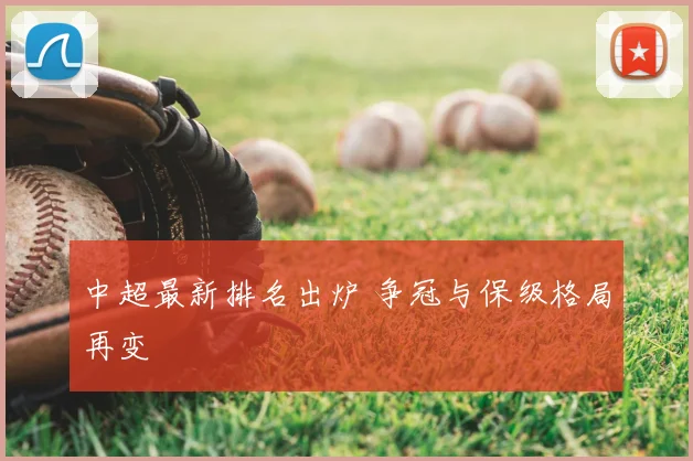 中超最新排名出炉 争冠与保级格局再变